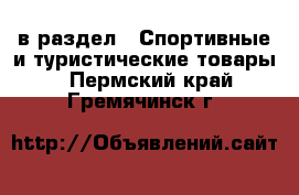  в раздел : Спортивные и туристические товары . Пермский край,Гремячинск г.